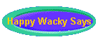 Happy Wacky Says